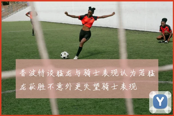 香波特谈猛龙与骑士表现认为若猛龙获胜不意外更失望骑士表现