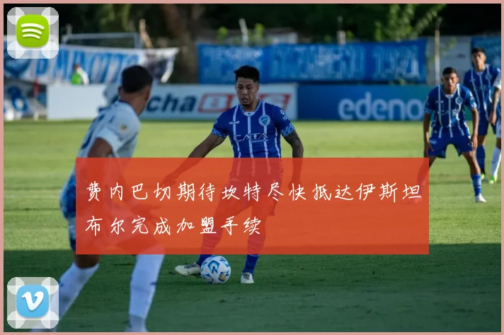 费内巴切期待坎特尽快抵达伊斯坦布尔完成加盟手续
