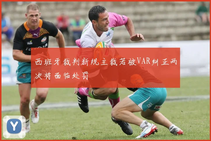 西班牙裁判新规主裁若被VAR纠正两次将面临处罚