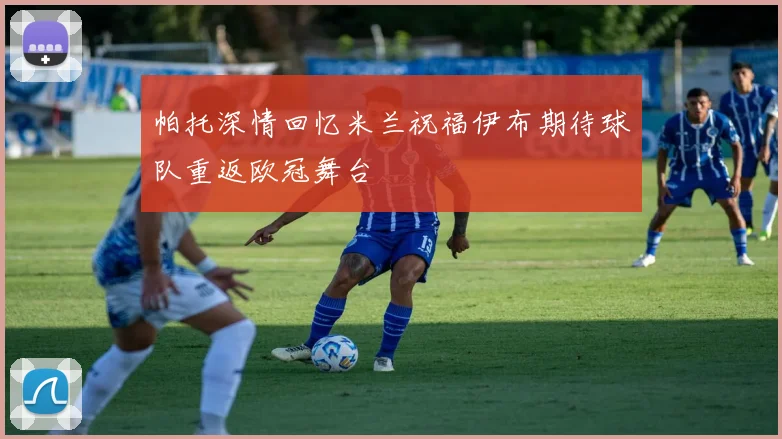 帕托深情回忆米兰祝福伊布期待球队重返欧冠舞台