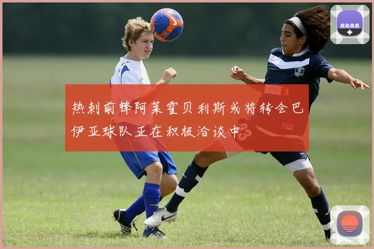 热刺前锋阿莱霍贝利斯或将转会巴伊亚球队正在积极洽谈中