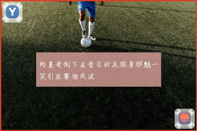 约基奇倒下后昔日好友现身邪魅一笑引发赛场风波
