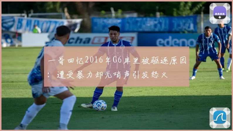 一哥回忆2016年G6库里被驱逐原因：遭受暴力却无哨声引发怒火
