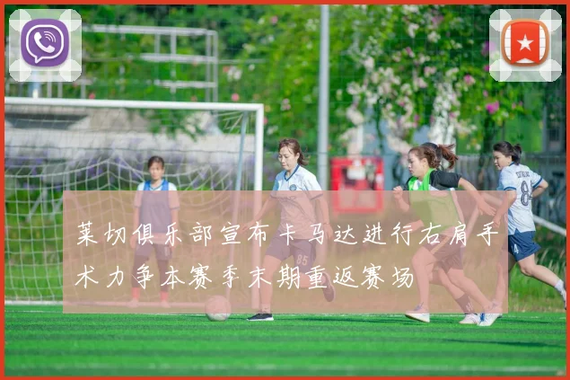 莱切俱乐部宣布卡马达进行右肩手术力争本赛季末期重返赛场
